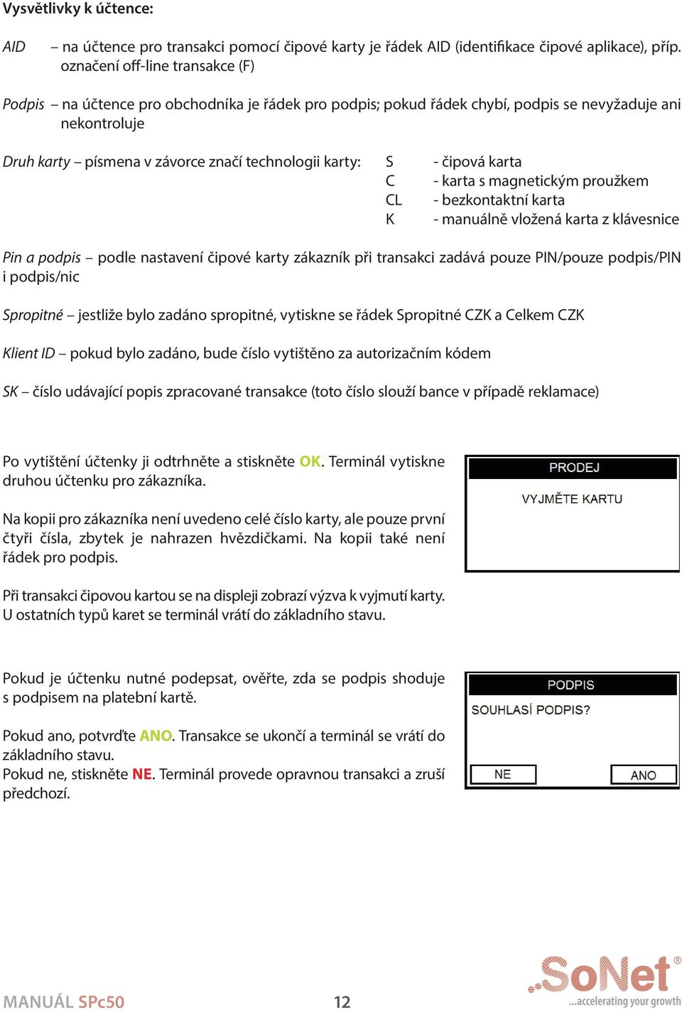 - čipová karta C - karta s magnetickým proužkem CL - bezkontaktní karta K - manuálně vložená karta z klávesnice Pin a podpis podle nastavení čipové karty zákazník při transakci zadává pouze PIN/pouze