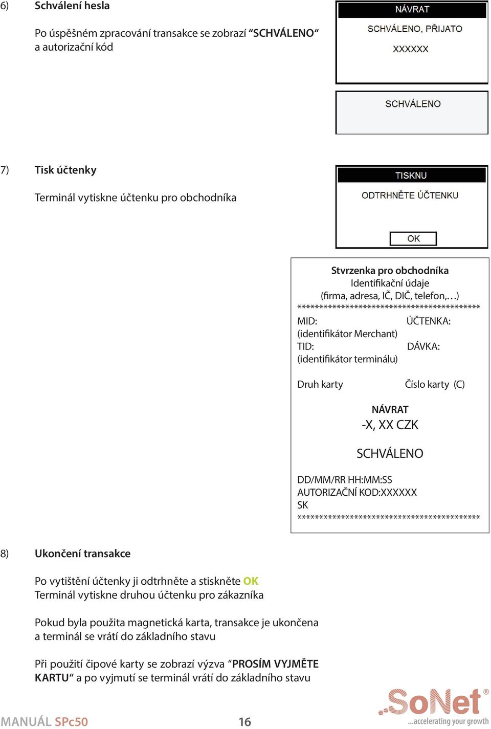 HH:MM:SS AUTORIZAČNÍ KOD:XXXXXX SK 8) ukončení transakce Po vytištění účtenky ji odtrhněte a stiskněte OK Terminál vytiskne druhou účtenku pro zákazníka Pokud byla použita magnetická
