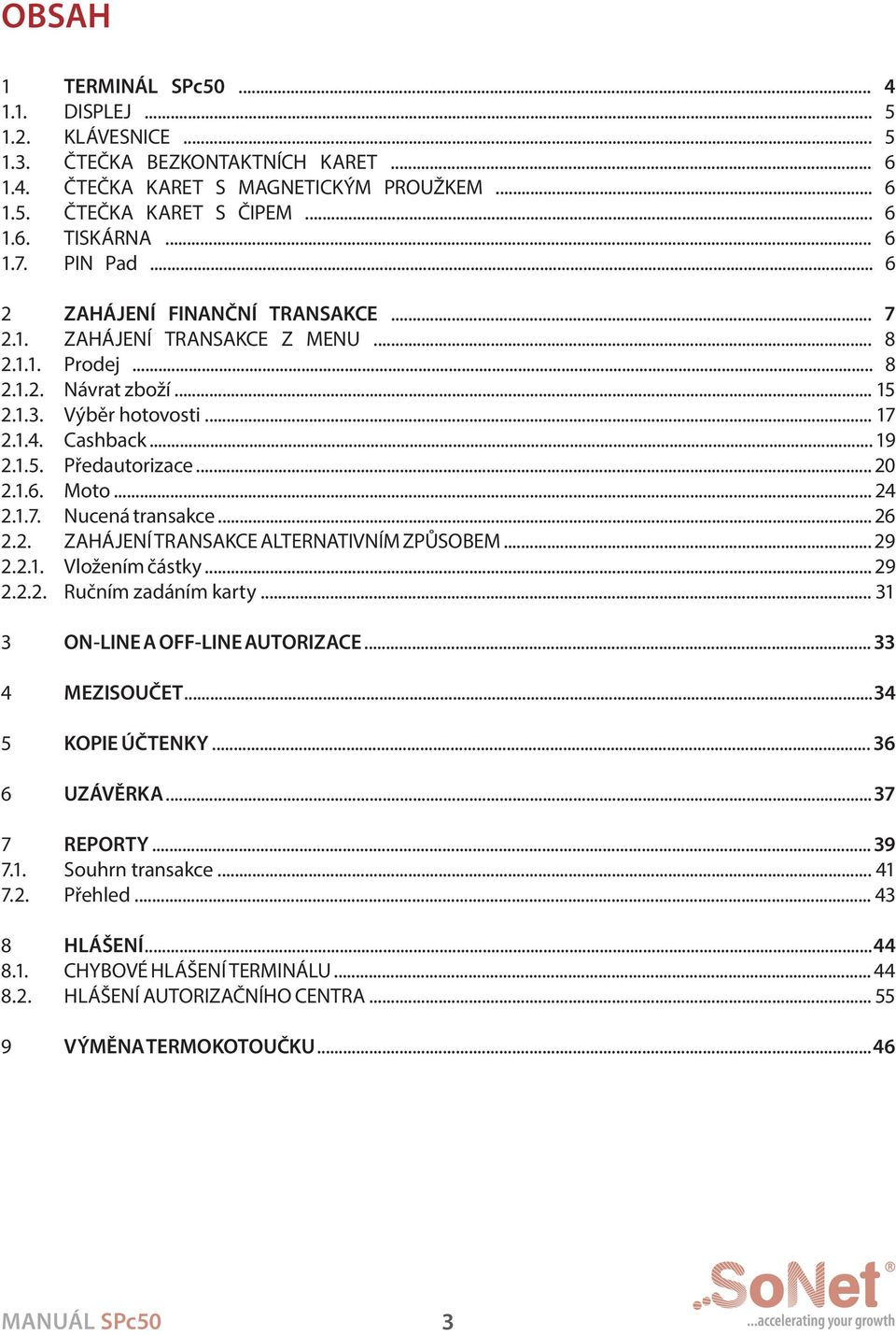 .. 20 2.1.6. Moto... 24 2.1.7. Nucená transakce... 26 2.2. ZAHÁJENÍ TRANSAKCE ALTERNATIVNÍM ZPŮSOBEM... 29 2.2.1. Vložením částky... 29 2.2.2. Ručním zadáním karty... 31 3 ON-LINE A OFF-LINE AUTORIZACE.