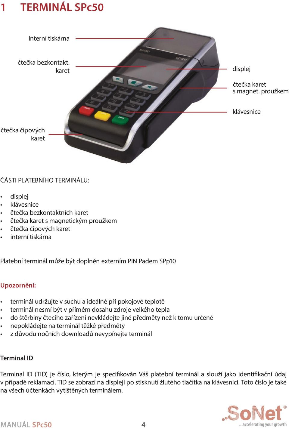 Platební terminál může být doplněn externím PIN Padem SPp10 upozornění: terminál udržujte v suchu a ideálně při pokojové teplotě terminál nesmí být v přímém dosahu zdroje velkého tepla do štěrbiny