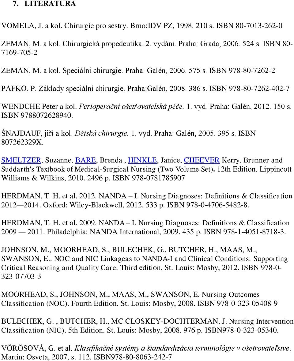 ISBN 978-80-7262-402-7 WENDCHE Peter a kol. Perioperační ošetřovatelská péče. 1. vyd. Praha: Galén, 2012. 150 s. ISBN 9788072628940. ŠNAJDAUF, jiří a kol. Dětská chirurgie. 1. vyd. Praha: Galén, 2005.