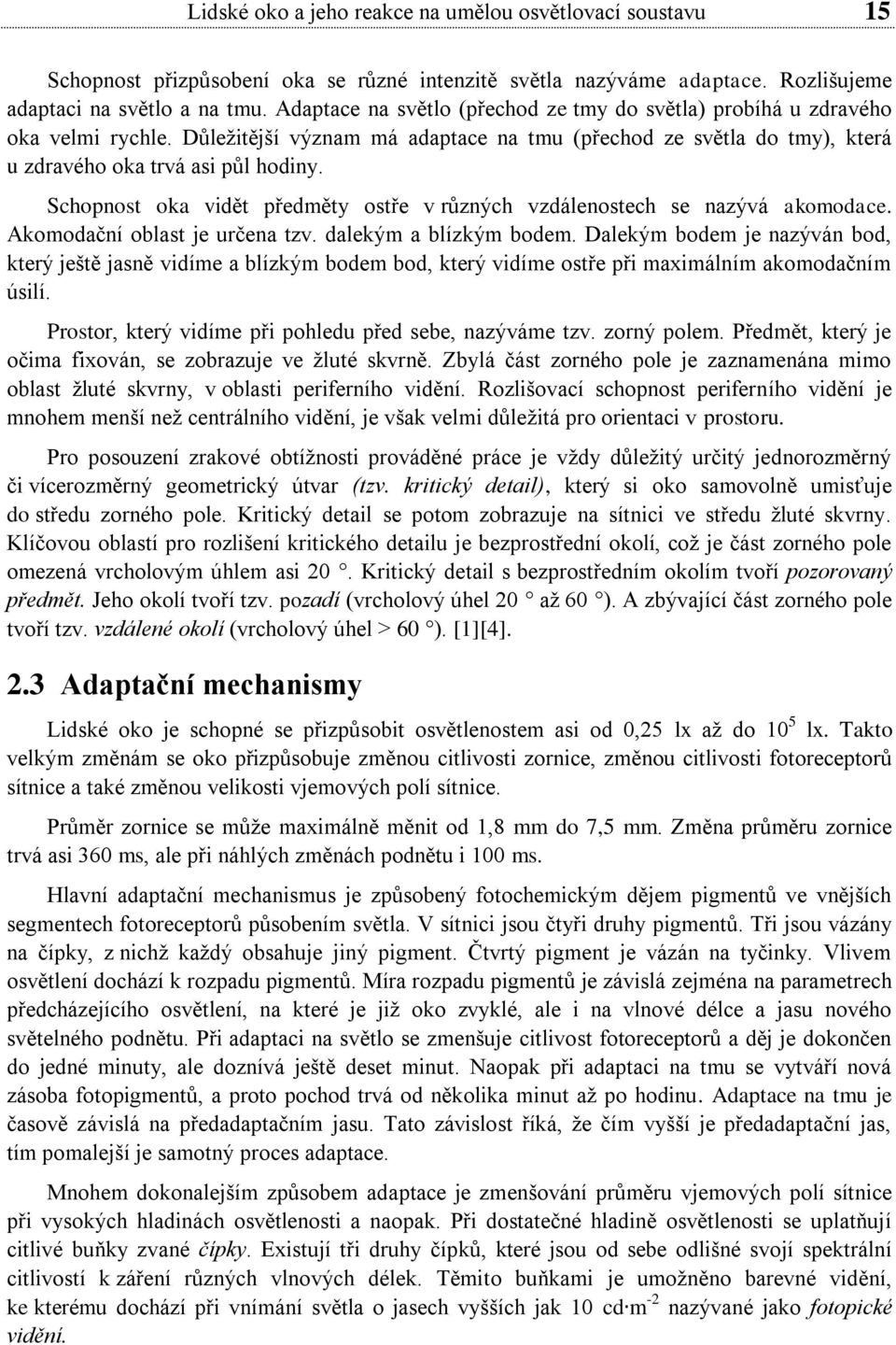 Schopnost oka vidět předměty ostře v různých vzdálenostech se nazývá akomodace. Akomodační oblast je určena tzv. dalekým a blízkým bodem.