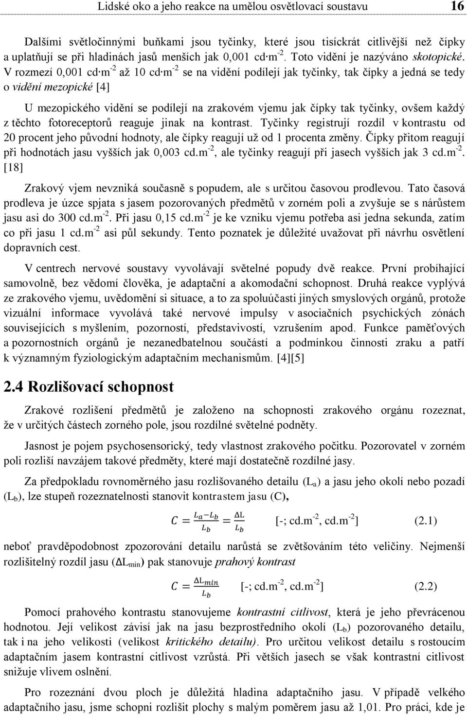 V rozmezí 0,001 cd m - až 10 cd m - se na vidění podílejí jak tyčinky, tak čípky a jedná se tedy o vidění mezopické [4] U mezopického vidění se podílejí na zrakovém vjemu jak čípky tak tyčinky, ovšem