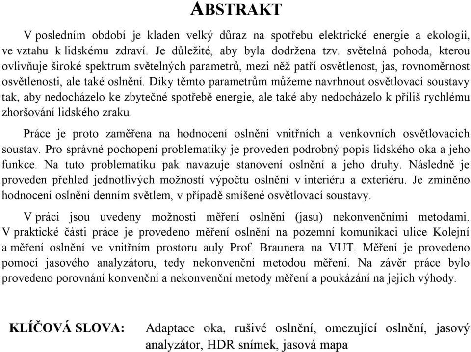 Díky těmto parametrům můžeme navrhnout osvětlovací soustavy tak, aby nedocházelo ke zbytečné spotřebě energie, ale také aby nedocházelo k příliš rychlému zhoršování lidského zraku.