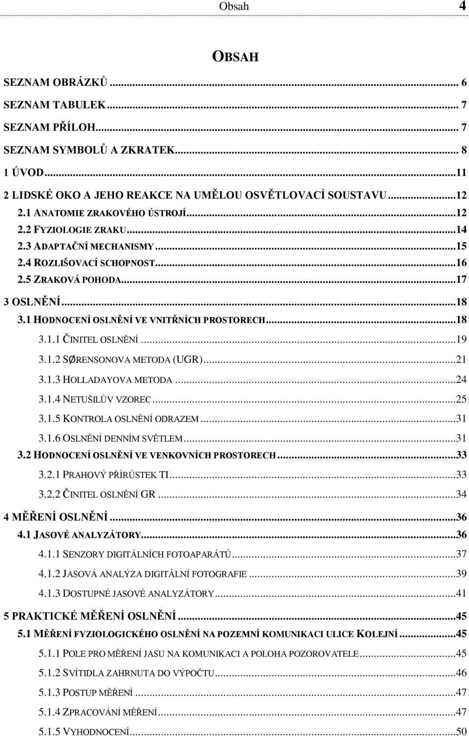 1. SØRENSONOVA METODA (UGR)...1 3.1.3 HOLLADAYOVA METODA...4 3.1.4 NETUŠILŮV VZOREC...5 3.1.5 KONTROLA OSLNĚNÍ ODRAZEM...31 3.1.6 OSLNĚNÍ DENNÍM SVĚTLEM...31 3. HODNOCENÍ OSLNĚNÍ VE VENKOVNÍCH PROSTORECH.