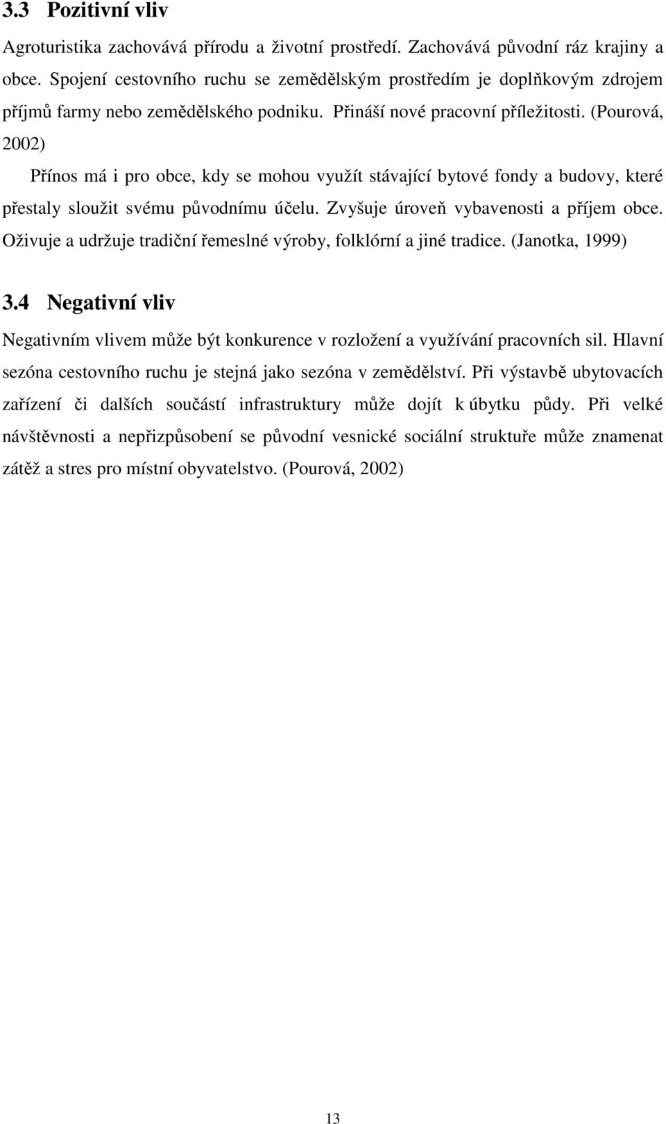 (Pourová, 2002) Přínos má i pro obce, kdy se mohou využít stávající bytové fondy a budovy, které přestaly sloužit svému původnímu účelu. Zvyšuje úroveň vybavenosti a příjem obce.