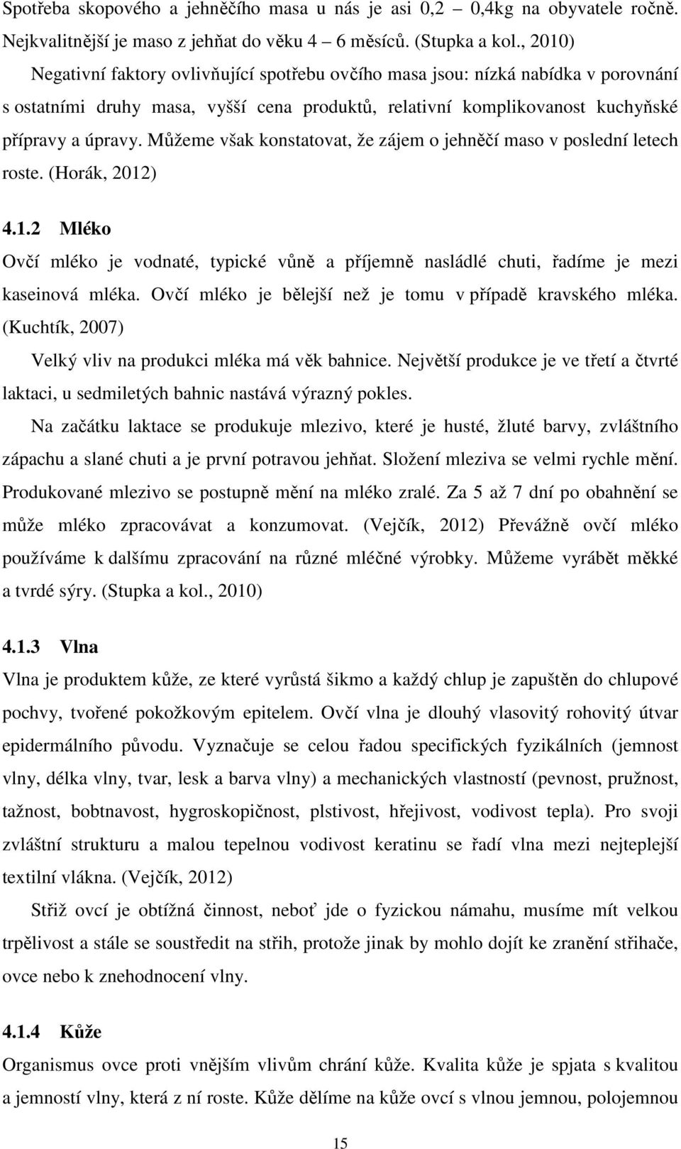 Můžeme však konstatovat, že zájem o jehněčí maso v poslední letech roste. (Horák, 2012) 4.1.2 Mléko Ovčí mléko je vodnaté, typické vůně a příjemně nasládlé chuti, řadíme je mezi kaseinová mléka.