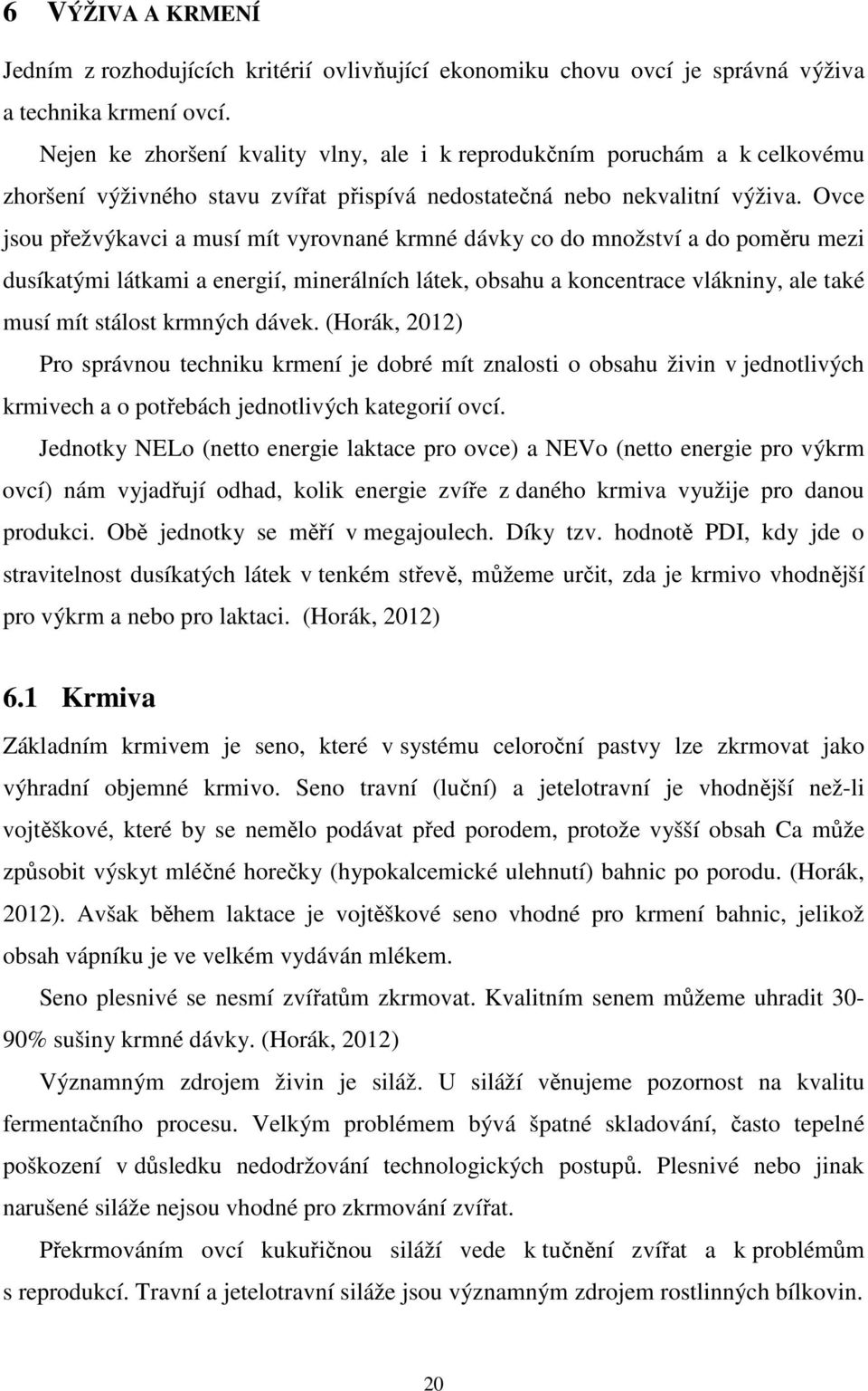 Ovce jsou přežvýkavci a musí mít vyrovnané krmné dávky co do množství a do poměru mezi dusíkatými látkami a energií, minerálních látek, obsahu a koncentrace vlákniny, ale také musí mít stálost