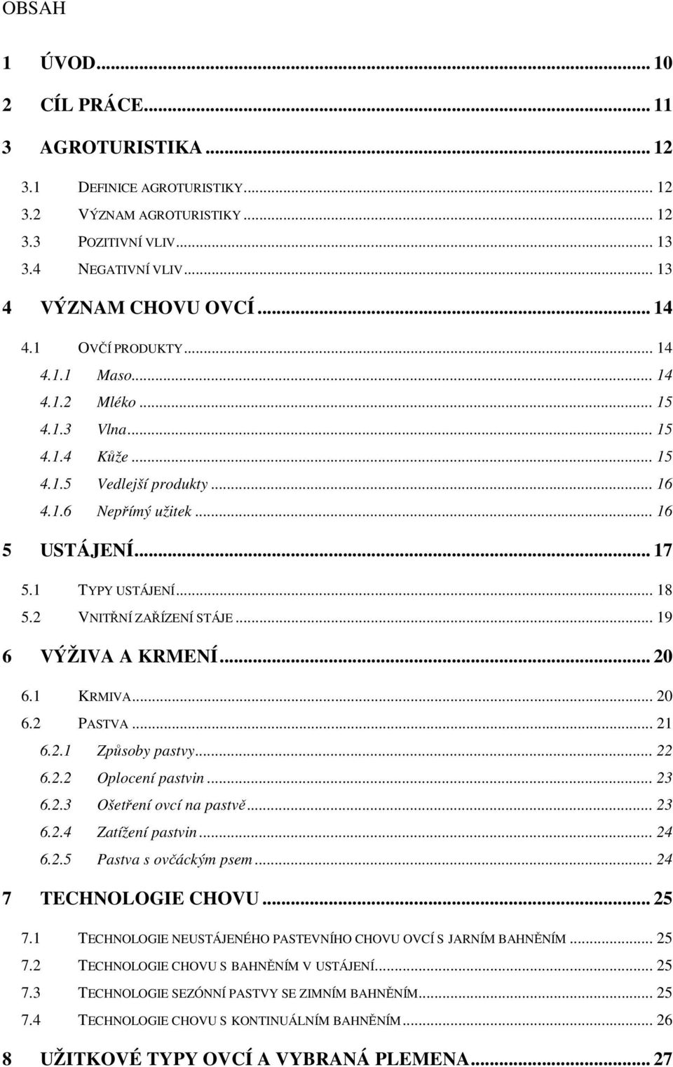 2 VNITŘNÍ ZAŘÍZENÍ STÁJE... 19 6 VÝŽIVA A KRMENÍ... 20 6.1 KRMIVA... 20 6.2 PASTVA... 21 6.2.1 Způsoby pastvy... 22 6.2.2 Oplocení pastvin... 23 6.2.3 Ošetření ovcí na pastvě... 23 6.2.4 Zatížení pastvin.