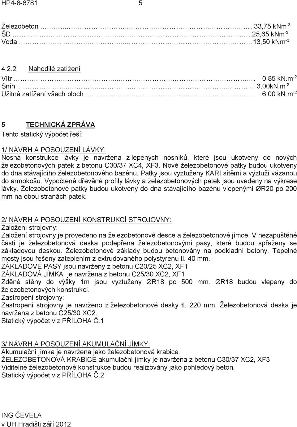 C30/37 XC4, XF3. Nové železobetonové patky budou ukotveny do dna stávajícího železobetonového bazénu. Patky jsou vyztuženy KARI sítmi a výztuží vázanou do armokoš.