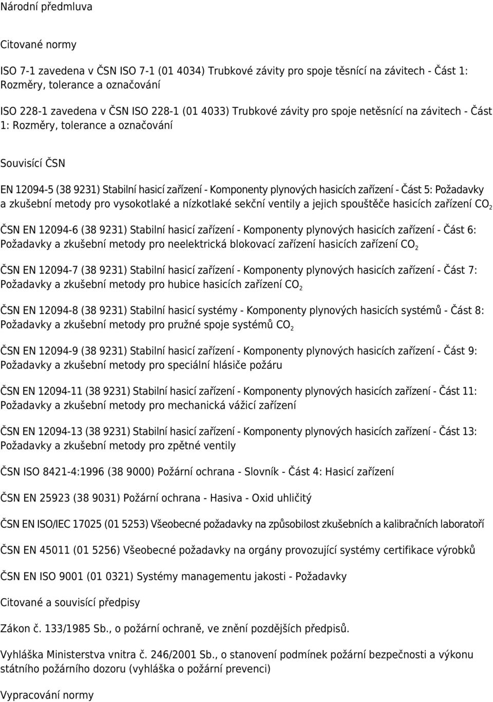 zařízení - Část 5: Požadavky a zkušební metody pro vysokotlaké a nízkotlaké sekční ventily a jejich spouštěče hasicích zařízení CO 2 ČSN EN 12094-6 (38 9231) Stabilní hasicí zařízení - Komponenty
