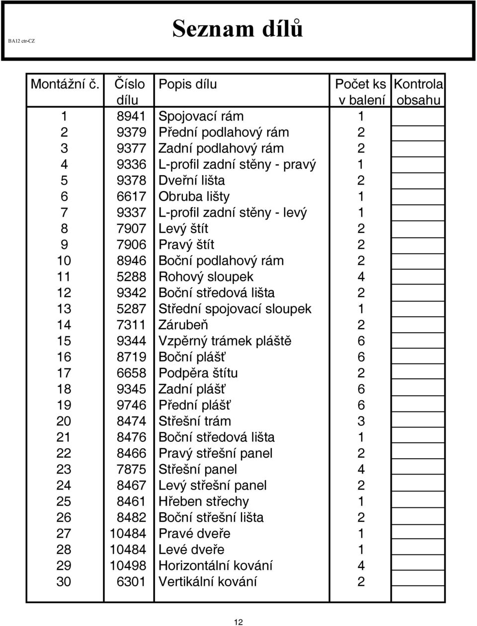 Obruba lišty 7 9337 L-profi l zadní stěny - levý 8 7907 Levý štít 2 9 7906 Pravý štít 2 0 8946 Boční podlahový rám 2 5288 Rohový sloupek 4 2 9342 Boční středová lišta 2 3 5287 Střední spojovací
