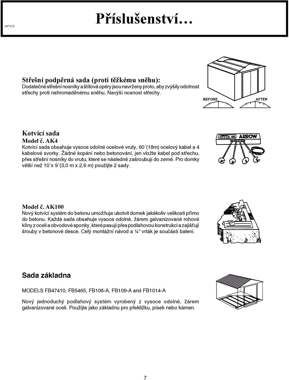 Žádné kopání nebo betonování, jen vložte kabel pod střechu, přes střešní nosníky do vrutu, které se následně zašroubují do země. Pro domky větší než 0 x 9 (3,0 m x 2,6 m) použijte 2 sady. Model č.