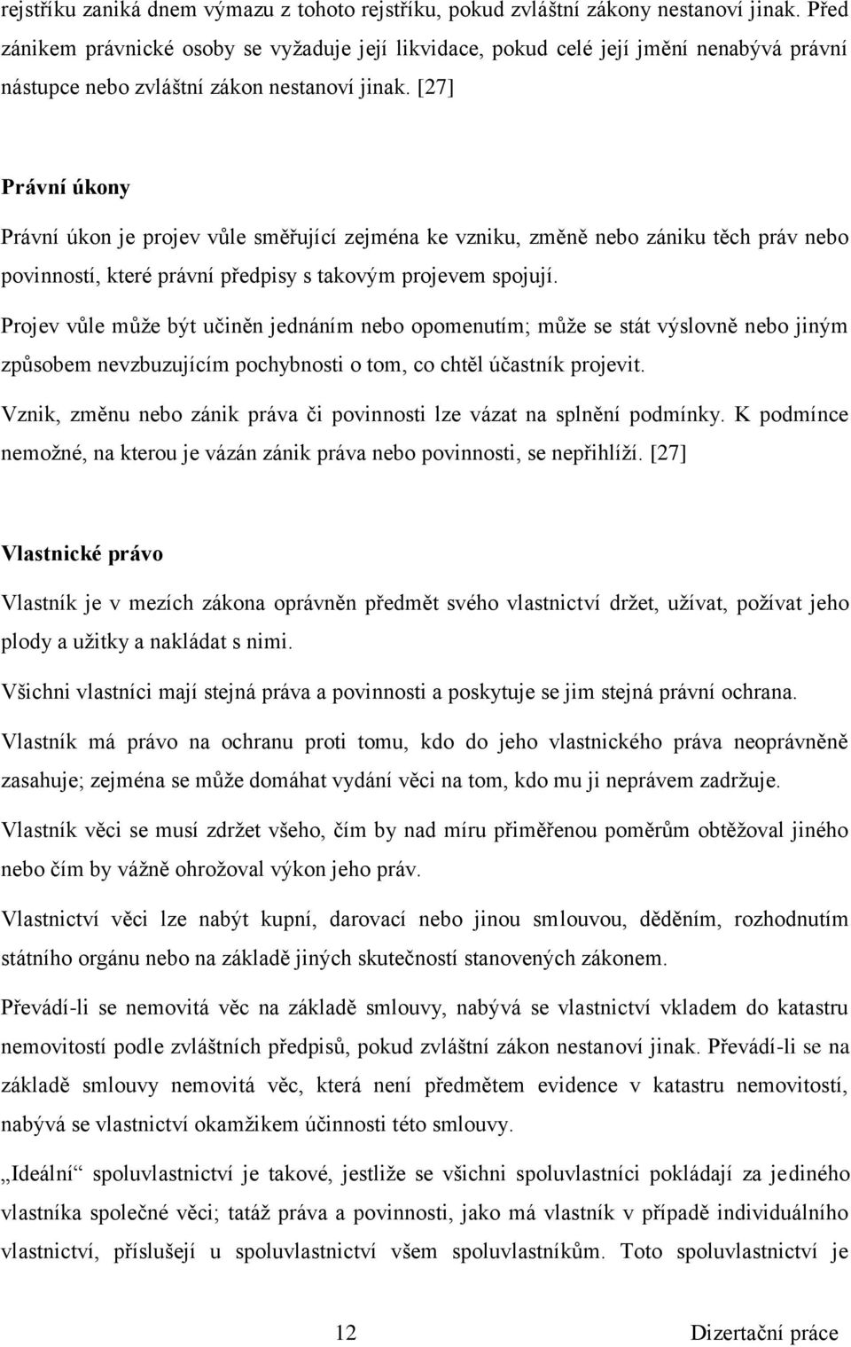 [27] Právní úkony Právní úkon je projev vůle směřující zejména ke vzniku, změně nebo zániku těch práv nebo povinností, které právní předpisy s takovým projevem spojují.