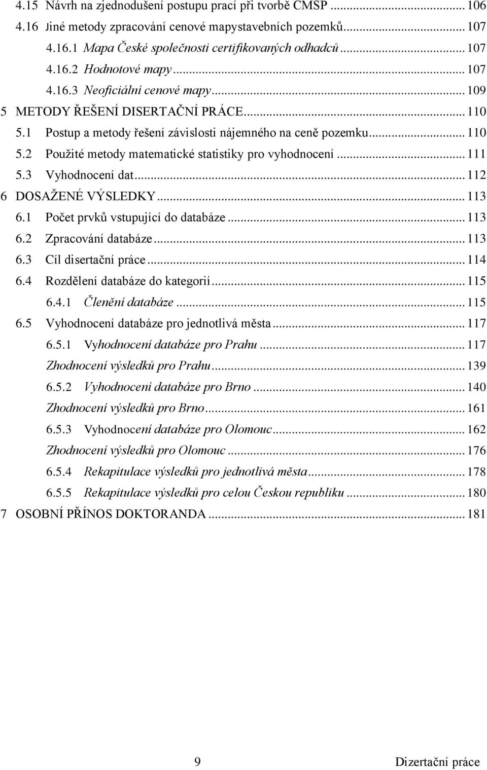 .. 111 5.3 Vyhodnocení dat... 112 6 DOSAŽENÉ VÝSLEDKY... 113 6.1 Počet prvků vstupující do databáze... 113 6.2 Zpracování databáze... 113 6.3 Cíl disertační práce... 114 6.