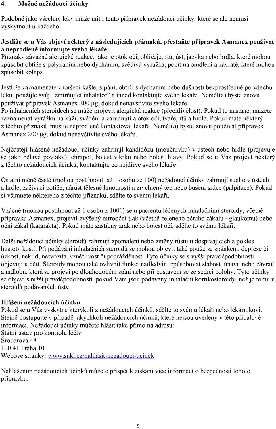 rtů, úst, jazyka nebo hrdla, které mohou způsobit obtíže s polykáním nebo dýcháním, svědivá vyrážka, pocit na omdlení a závratě, které mohou způsobit kolaps.