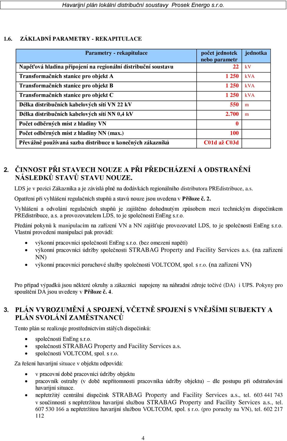 NN 0,4 kv 2.700 m Počet odběrných míst z hladiny VN 0 Počet odběrných míst z hladiny NN (max.) 100 Převážně používaná sazba distribuce u konečných zákazníků C01d až C03d 2.