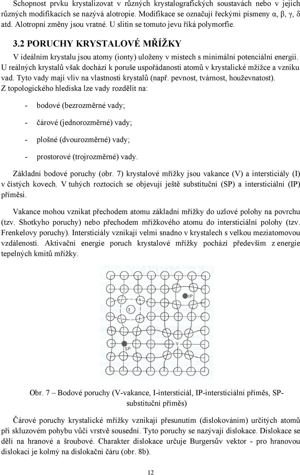 U reálných krystalů však dochází k poruše uspořádanosti atomů v krystalické mžížce a vzniku vad. Tyto vady mají vliv na vlastnosti krystalů (např. pevnost, tvárnost, houževnatost).