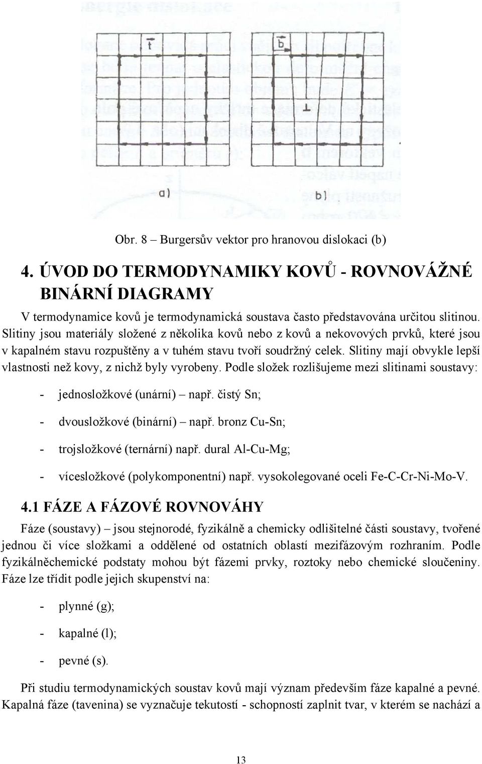 Slitiny mají obvykle lepší vlastnosti než kovy, z nichž byly vyrobeny. Podle složek rozlišujeme mezi slitinami soustavy: - jednosložkové (unární) např. čistý Sn; - dvousložkové (binární) např.