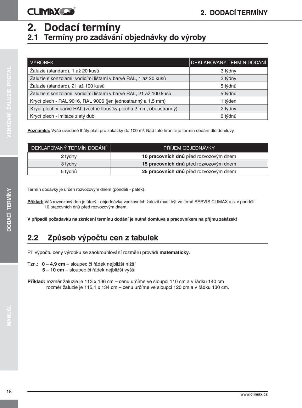 týdnů Žaluzie s konzolami, vodicími lištami v barvě RAL, 21 až 100 kusů 5 týdnů Krycí plech - RAL 9016, RAL 9006 (jen jednostranný a 1,5 mm) 1 týden Krycí plech v barvě RAL (včetně tloušťky plechu 2