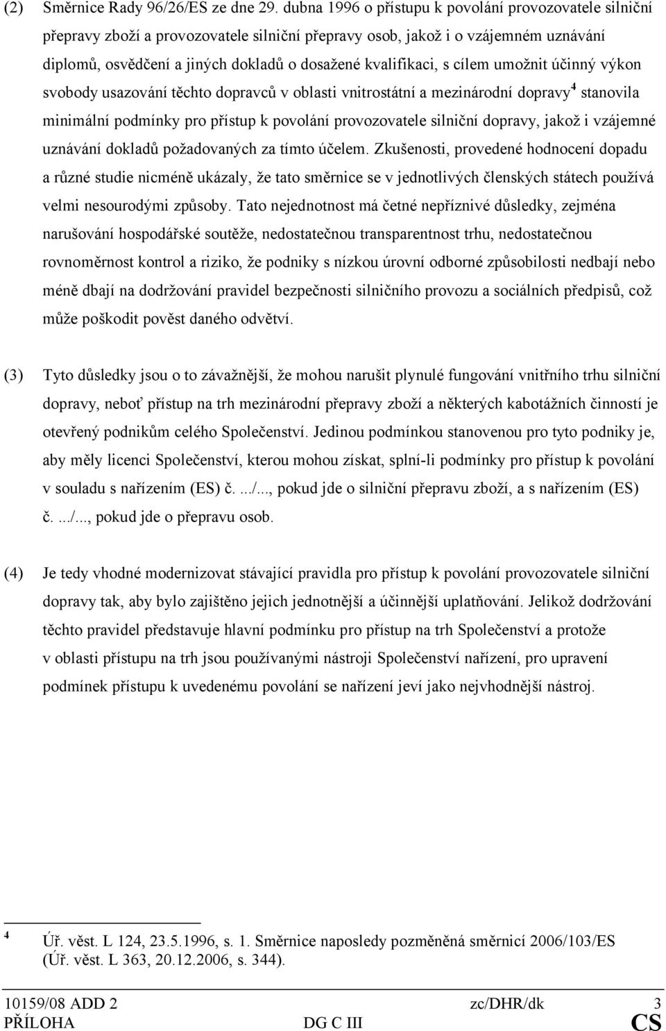 s cílem umožnit účinný výkon svobody usazování těchto dopravců v oblasti vnitrostátní a mezinárodní dopravy 4 stanovila minimální podmínky pro přístup k povolání provozovatele silniční dopravy, jakož