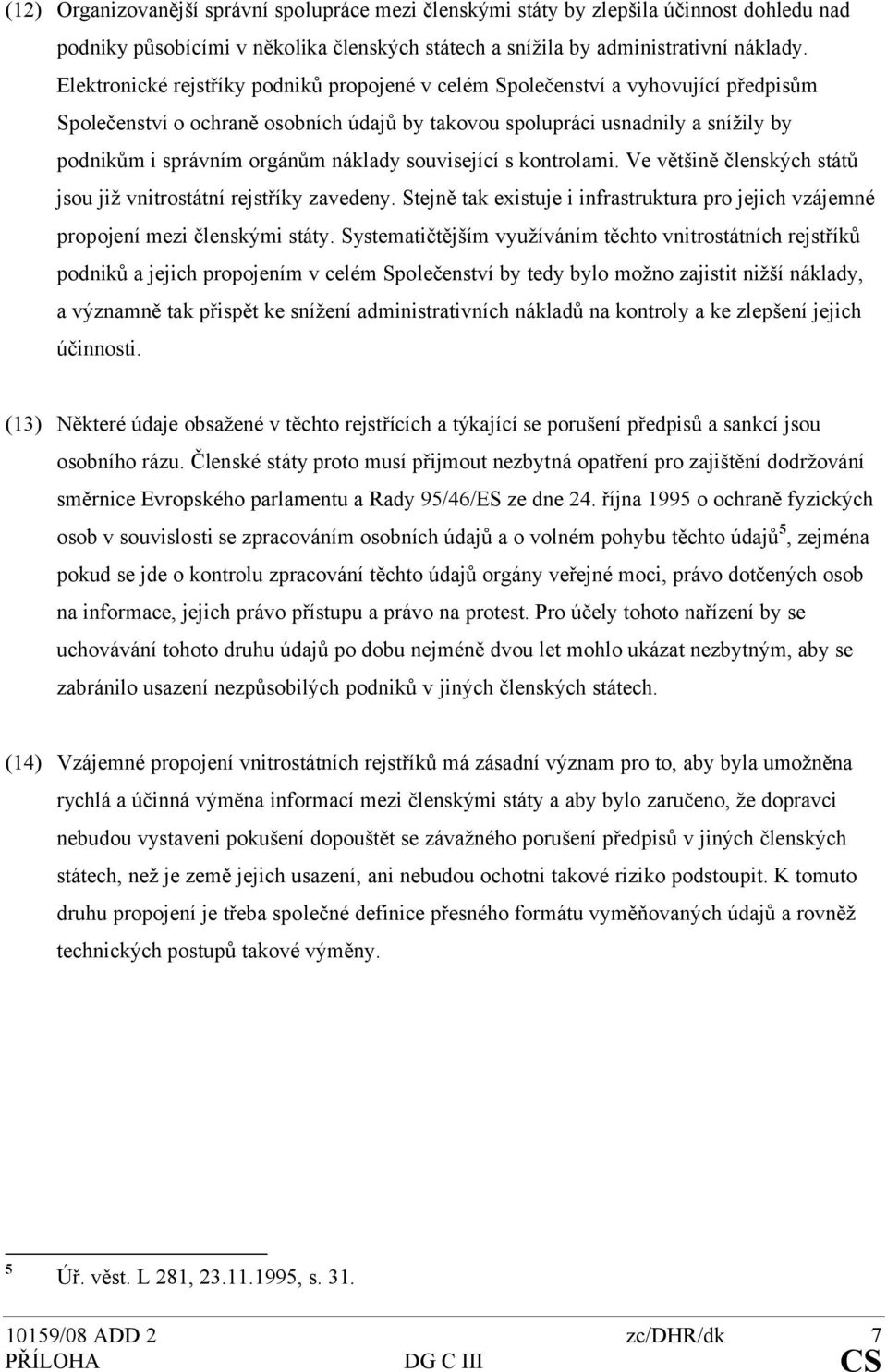 náklady související s kontrolami. Ve většině členských států jsou již vnitrostátní rejstříky zavedeny. Stejně tak existuje i infrastruktura pro jejich vzájemné propojení mezi členskými státy.