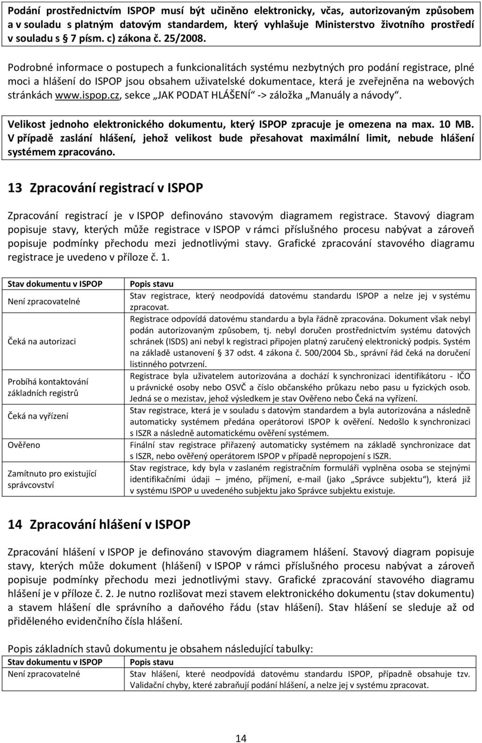 Podrobné informace o postupech a funkcionalitách systému nezbytných pro podání registrace, plné moci a hlášení do ISPOP jsou obsahem uživatelské dokumentace, která je zveřejněna na webových stránkách