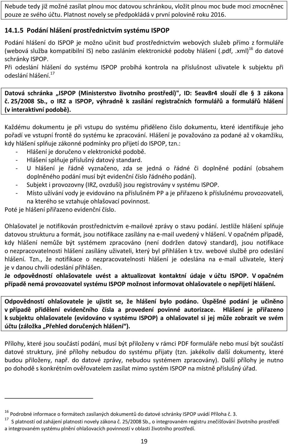 elektronické podoby hlášení (.pdf,.xml) 16 do datové schránky ISPOP. Při odeslání hlášení do systému ISPOP probíhá kontrola na příslušnost uživatele k subjektu při odeslání hlášení.