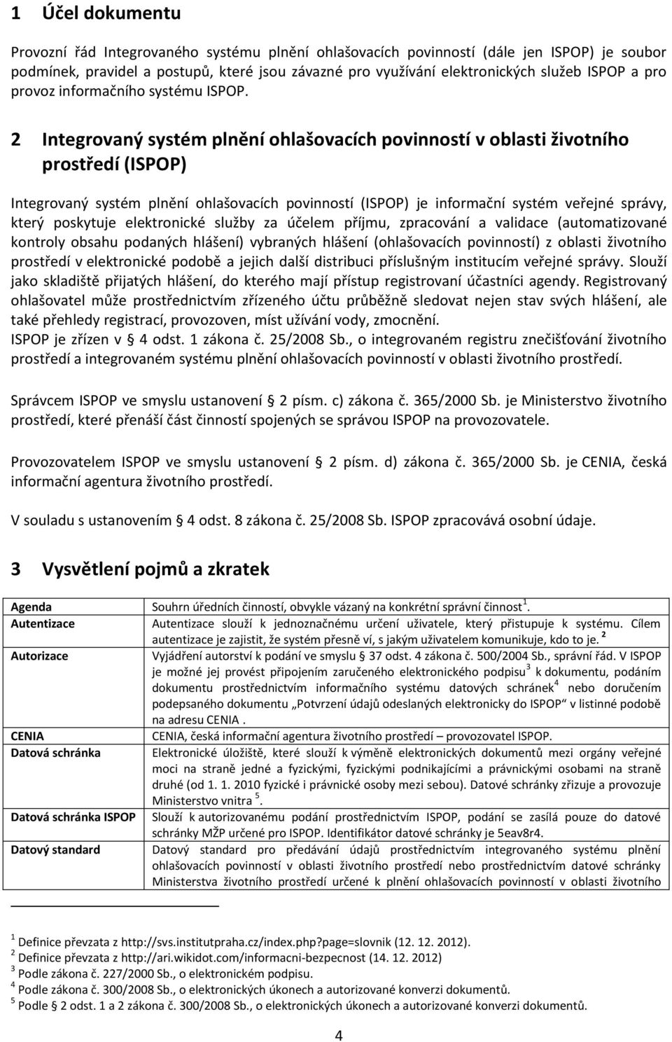 2 Integrovaný systém plnění ohlašovacích povinností v oblasti životního prostředí (ISPOP) Integrovaný systém plnění ohlašovacích povinností (ISPOP) je informační systém veřejné správy, který