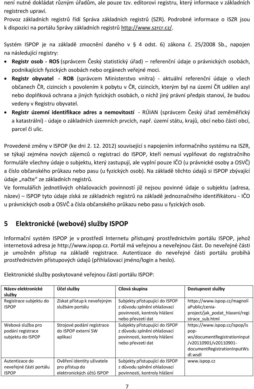 , napojen na následující registry: Registr osob - ROS (správcem Český statistický úřad) referenční údaje o právnických osobách, podnikajících fyzických osobách nebo orgánech veřejné moci.