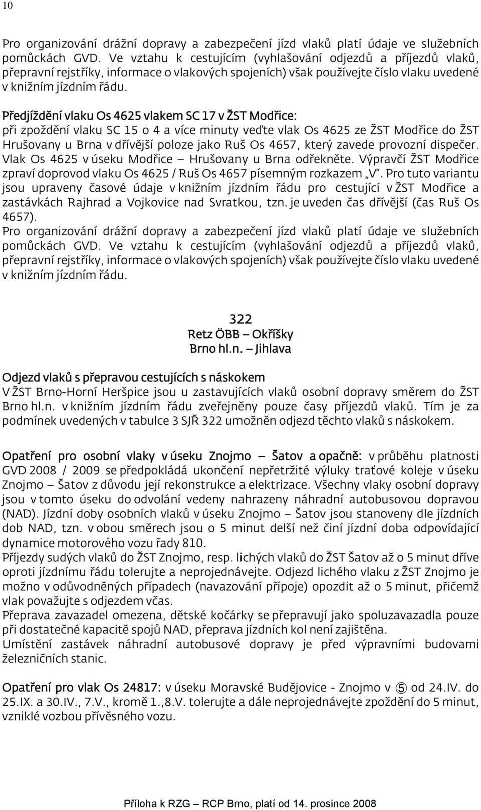 Předjíždění vlaku Os 4625 vlakem SC 17 v ŽST Modřice: při zpoždění vlaku SC 15 o 4 a více minuty veďte vlak Os 4625 ze ŽST Modřice do ŽST Hrušovany u Brna v dřívější poloze jako Ruš Os 4657, který