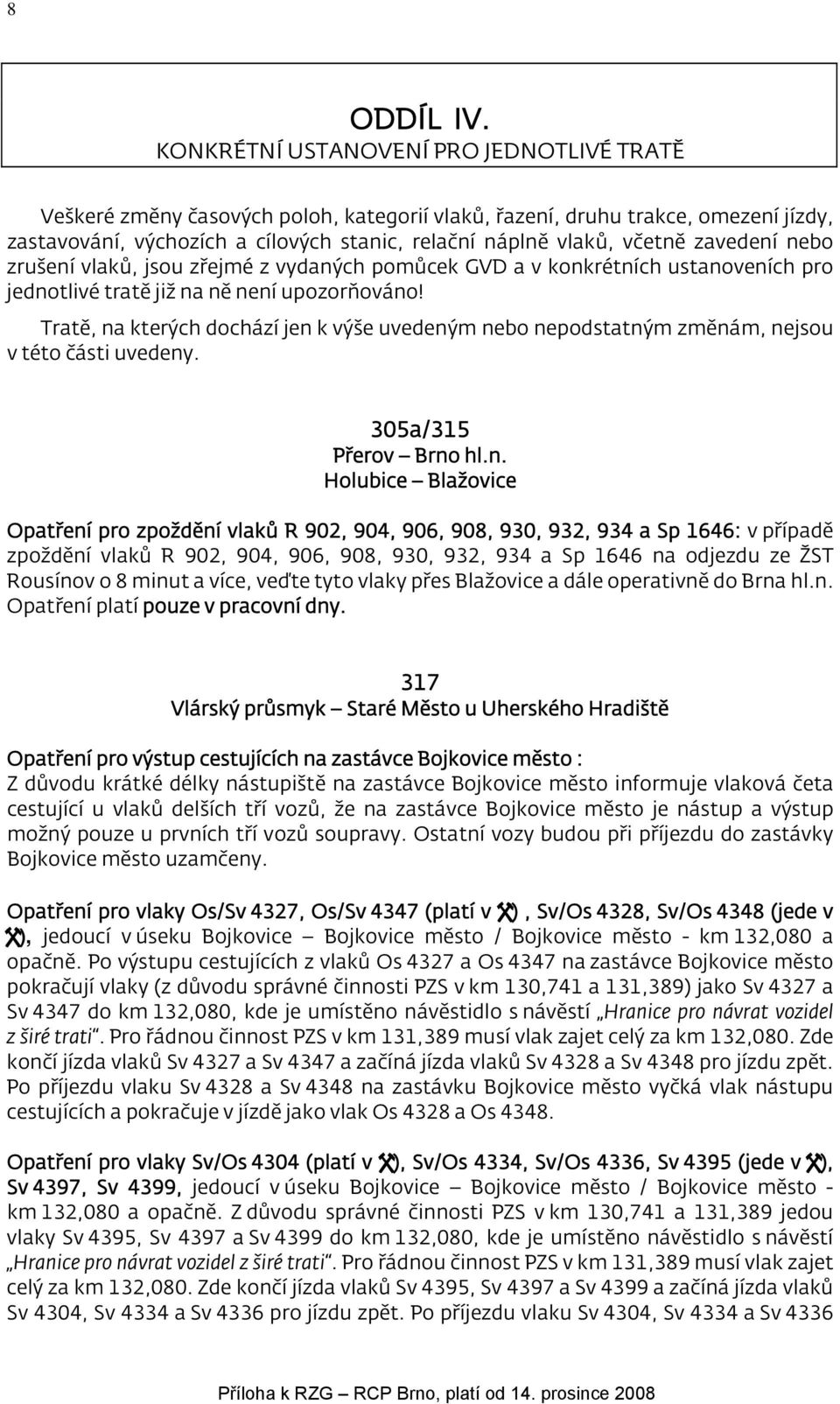 zavedení nebo zrušení vlaků, jsou zřejmé z vydaných pomůcek GVD a v konkrétních ustanoveních pro jednotlivé tratě již na ně není upozorňováno!