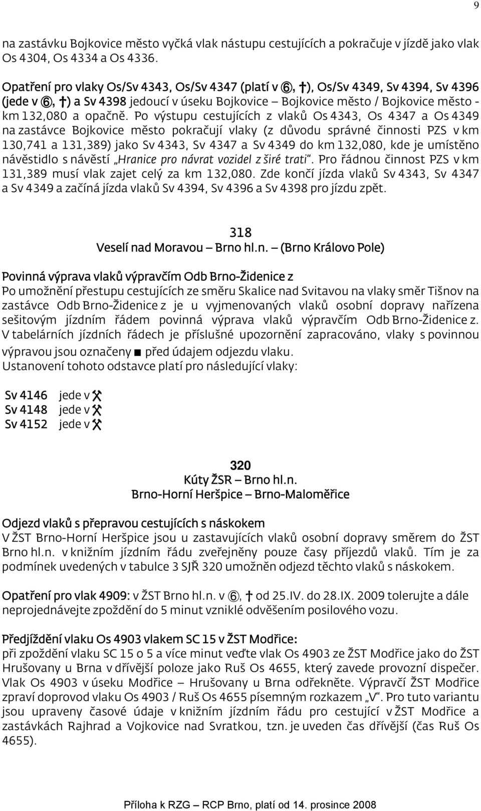Po výstupu cestujících z vlaků Os 4343, Os 4347 a Os 4349 na zastávce Bojkovice město pokračují vlaky (z důvodu správné činnosti PZS v km 130,741 a 131,389) jako Sv 4343, Sv 4347 a Sv 4349 do km