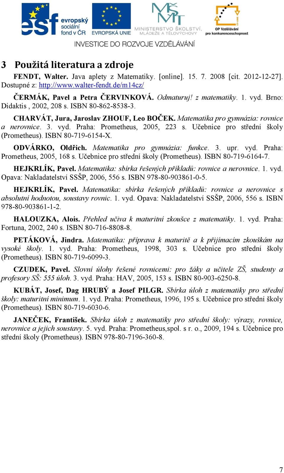 Učebnice pro střední školy (Prometheus). ISBN 80-719-6154-X. ODVÁRKO, Oldřich. Matematika pro gymnázia: funkce. 3. upr. vyd. Praha: Prometheus, 005, 168 s. Učebnice pro střední školy (Prometheus).