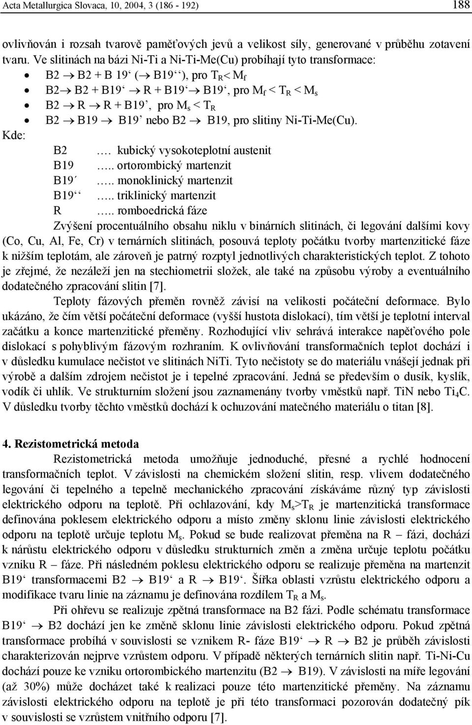 B19, pro slitiny Ni-Ti-Me(Cu). Kde: B2. kubický vysokoteplotní austenit B19.. ortorombický martenzit B19.. monoklinický martenzit B19.. triklinický martenzit R.