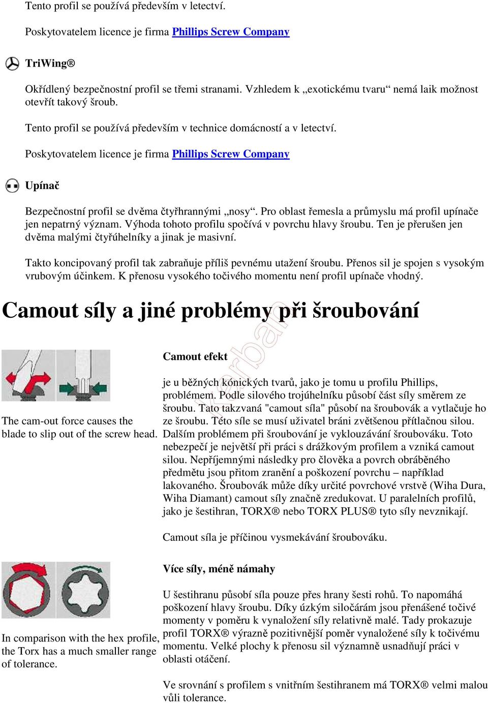 Výhoda tohoto profilu spočívá v povrchu hlavy šroubu. Ten je přerušen jen dvěma malými čtyřúhelníky a jinak je masivní. Takto koncipovaný profil tak zabraňuje příliš pevnému utažení šroubu.