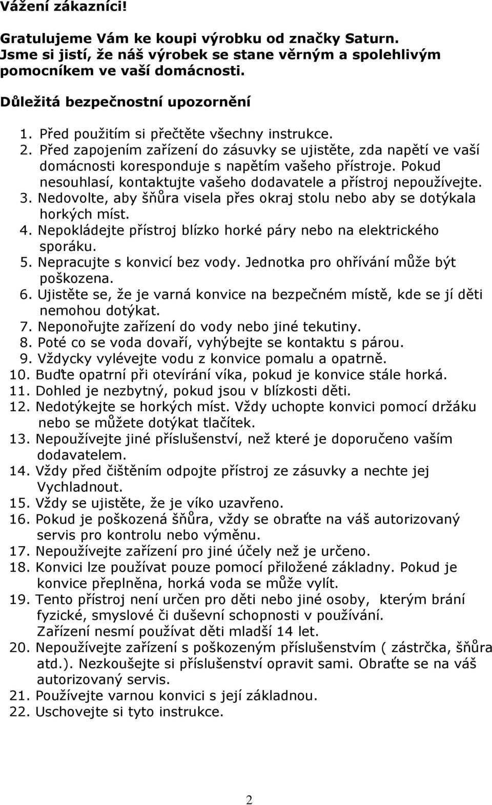 Pokud nesouhlasí, kontaktujte vašeho dodavatele a přístroj nepoužívejte. 3. Nedovolte, aby šňůra visela přes okraj stolu nebo aby se dotýkala horkých míst. 4.