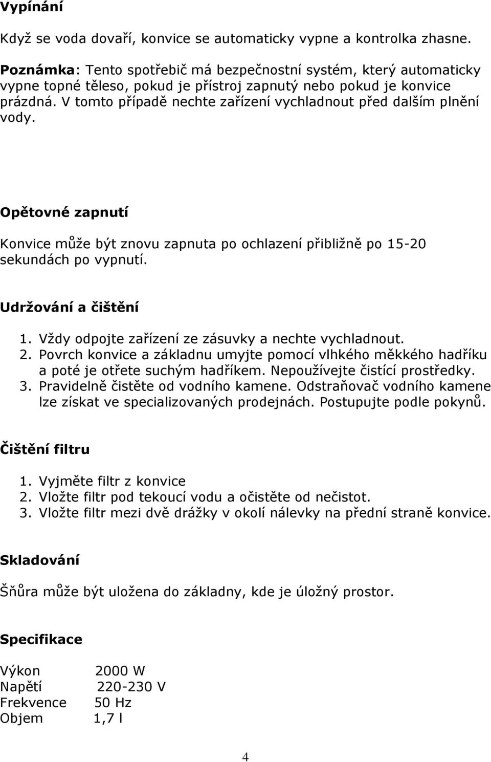 V tomto případě nechte zařízení vychladnout před dalším plnění vody. Opětovné zapnutí Konvice může být znovu zapnuta po ochlazení přibližně po 15-20 sekundách po vypnutí. Udržování a čištění 1.