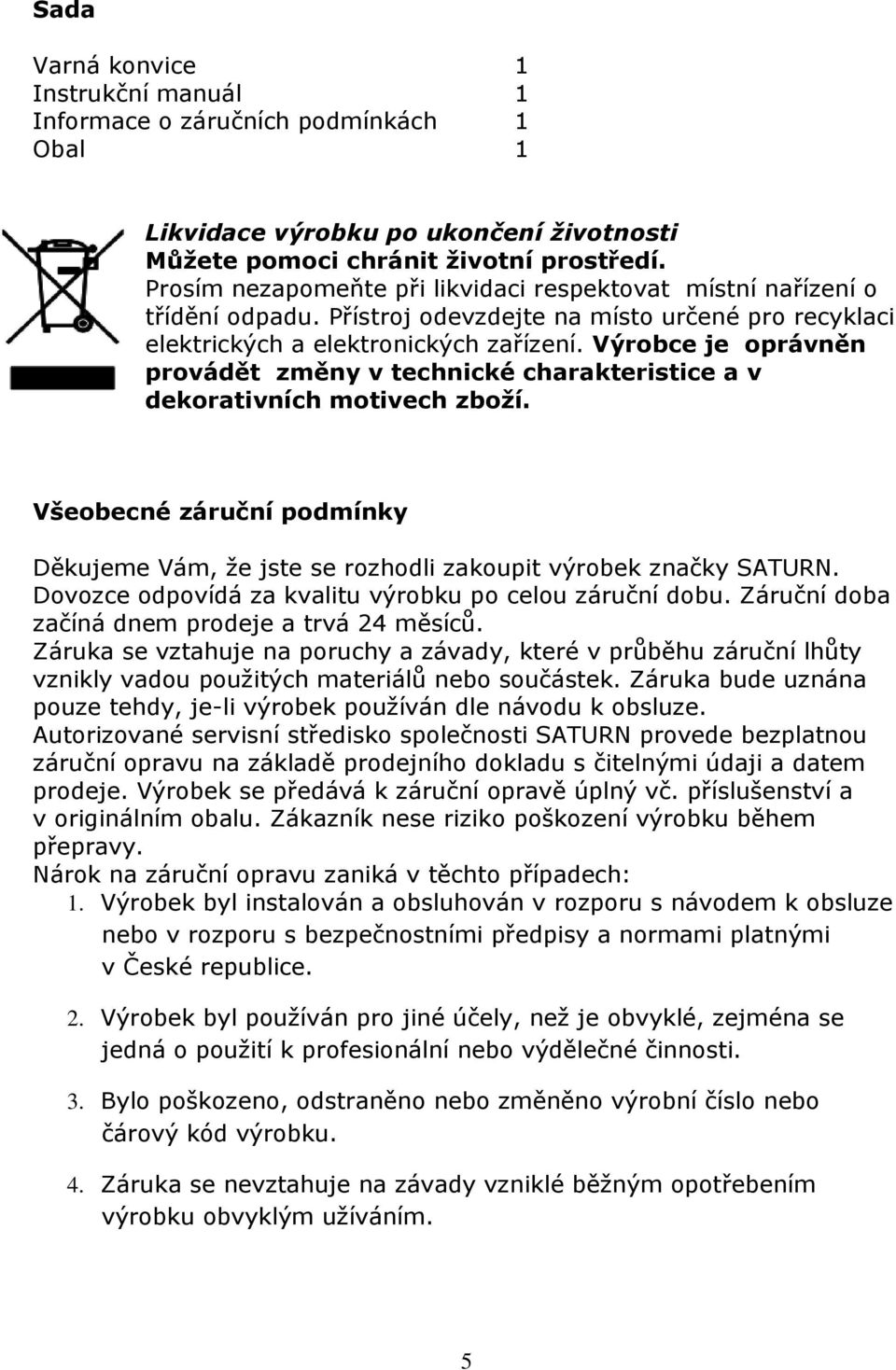 Výrobce je oprávněn provádět změny v technické charakteristice a v dekorativních motivech zboží. Všeobecné záruční podmínky Děkujeme Vám, že jste se rozhodli zakoupit výrobek značky SATURN.