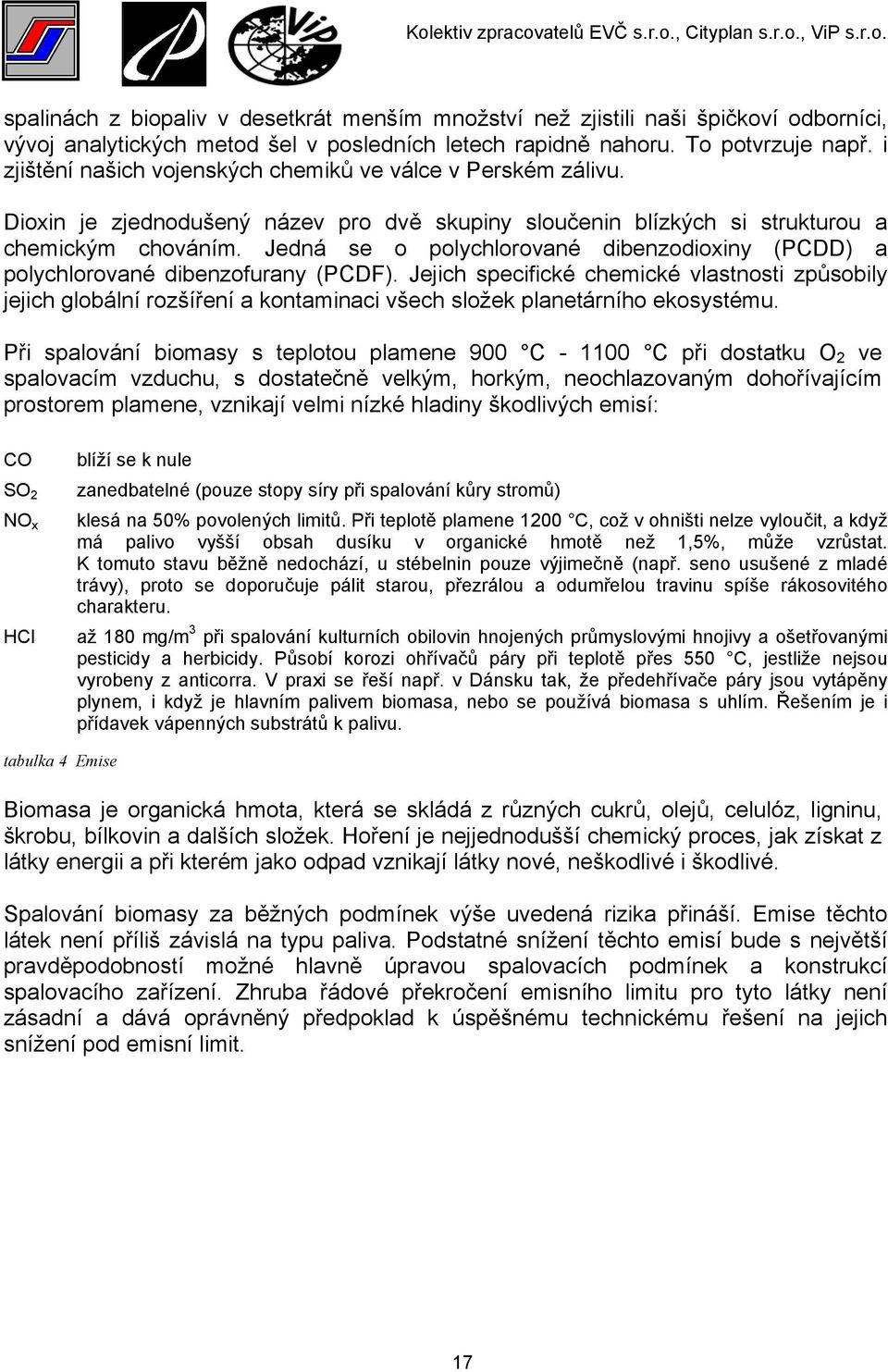 Jedná se o polychlorované dibenzodioxiny (PCDD) a polychlorované dibenzofurany (PCDF).