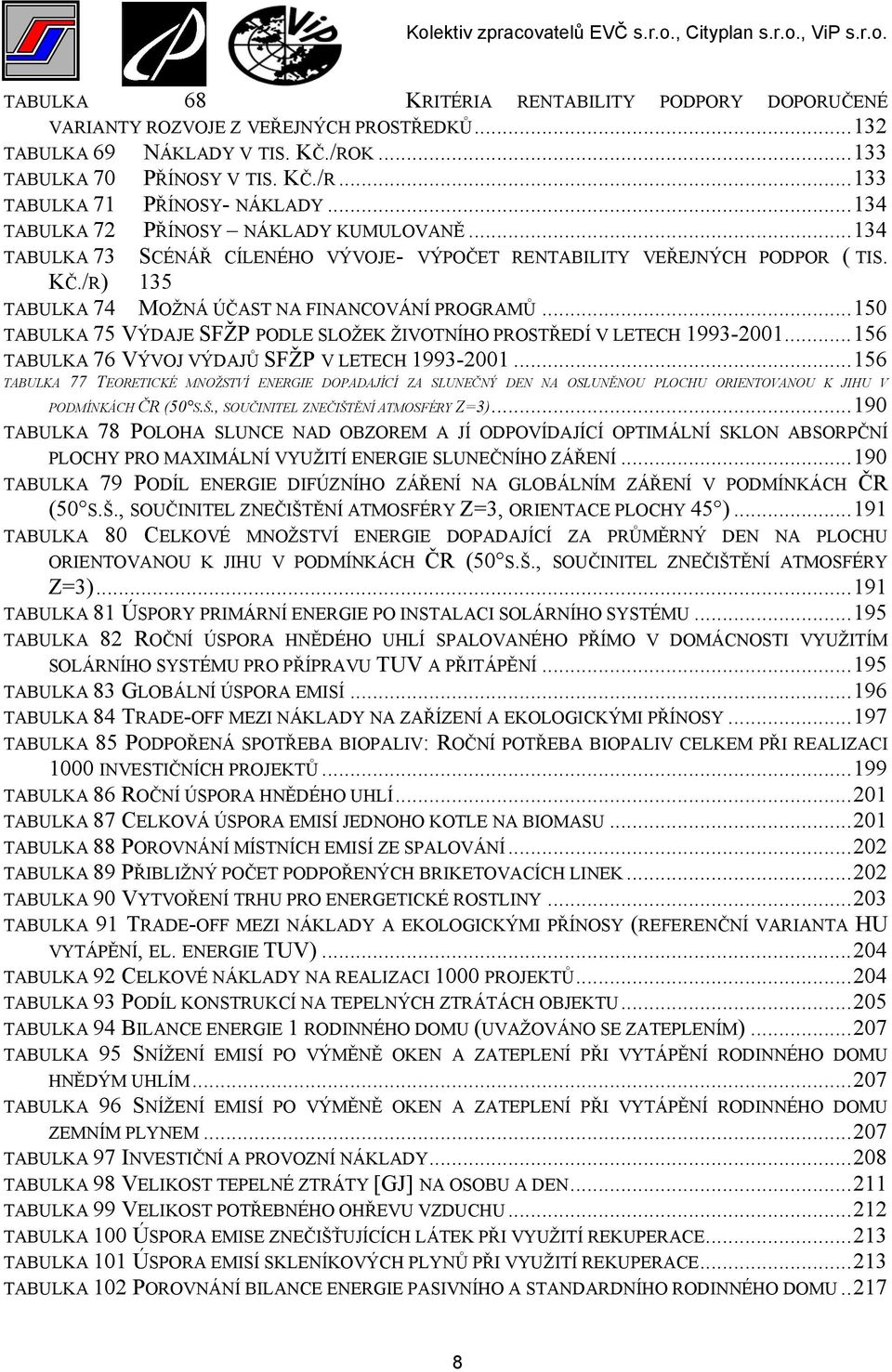 ..150 TABULKA 75 VÝDAJE SFŽP PODLE SLOŽEK ŽIVOTNÍHO PROSTŘEDÍ V LETECH 1993-2001...156 TABULKA 76 VÝVOJ VÝDAJŮ SFŽP V LETECH 1993-2001.