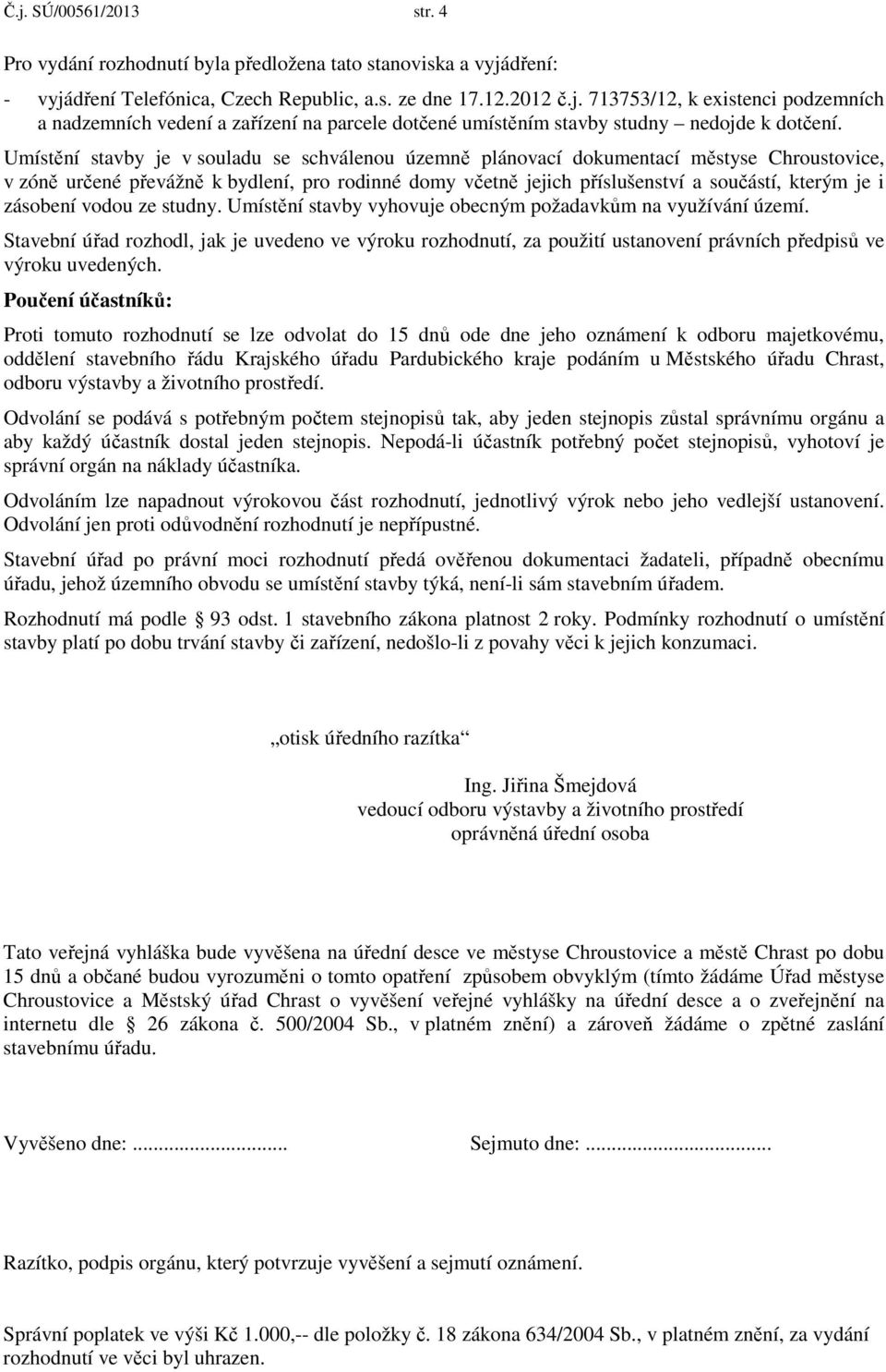 zásobení vodou ze studny. Umístění stavby vyhovuje obecným požadavkům na využívání území.