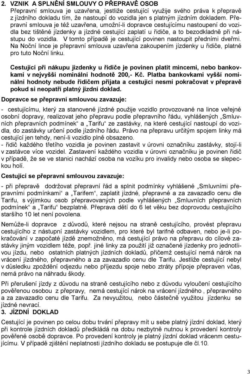 V tomto případě je cestující povinen nastoupit předními dveřmi. Na Noční lince je přepravní smlouva uzavřena zakoupením jízdenky u řidiče, platné pro tuto Noční linku.