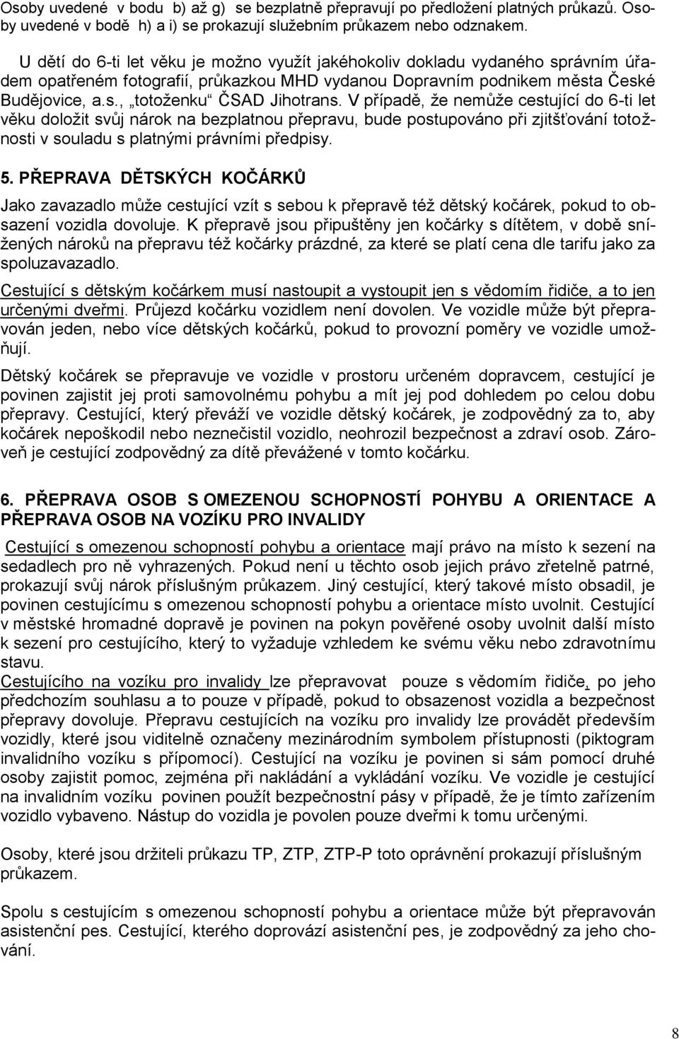 V případě, ţe nemůţe cestující do 6-ti let věku doloţit svůj nárok na bezplatnou přepravu, bude postupováno při zjitšťování totoţnosti v souladu s platnými právními předpisy. 5.