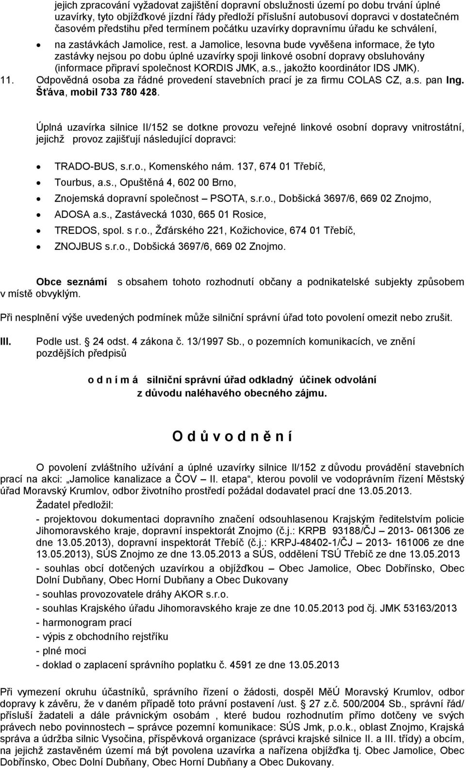 a Jamolice, lesovna bude vyvěšena informace, že tyto zastávky nejsou po dobu úplné uzavírky spoji linkové osobní dopravy obsluhovány (informace připraví společnost KORDIS JMK, a.s., jakožto koordinátor IDS JMK).