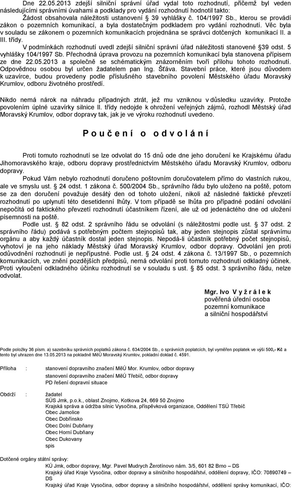 vyhlášky č. 104/1997 Sb., kterou se provádí zákon o pozemních komunikací, a byla dostatečným podkladem pro vydání rozhodnutí.