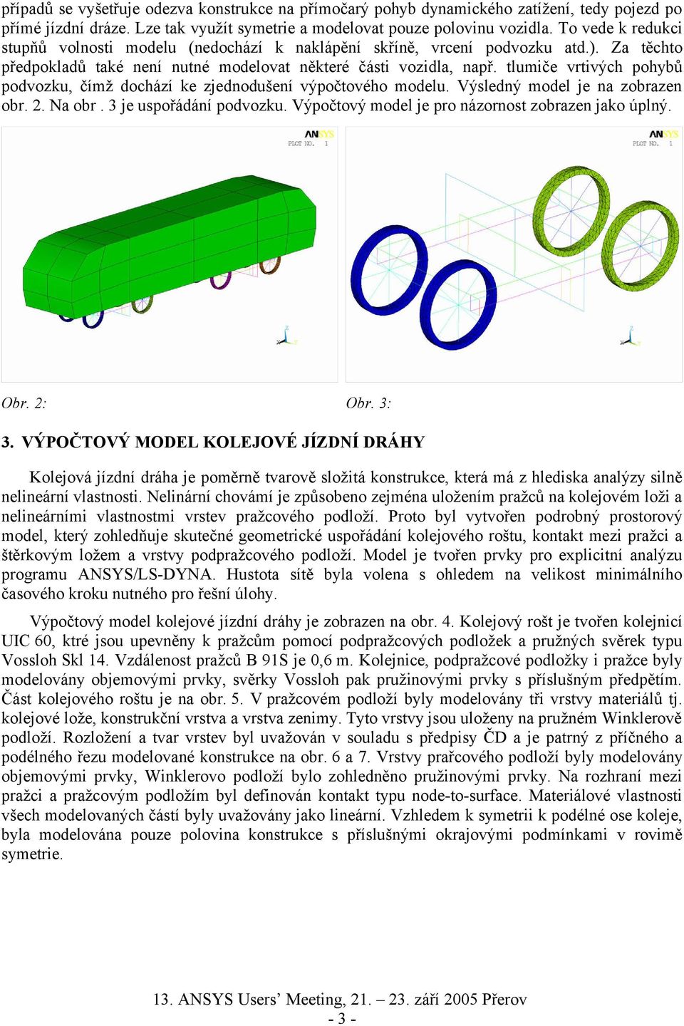 tlumiče vrtivých pohybů podvozku, čímž dochází ke zjednodušení výpočtového modelu. Výsledný model je na zobrazen obr. 2. Na obr. 3 je uspořádání podvozku.