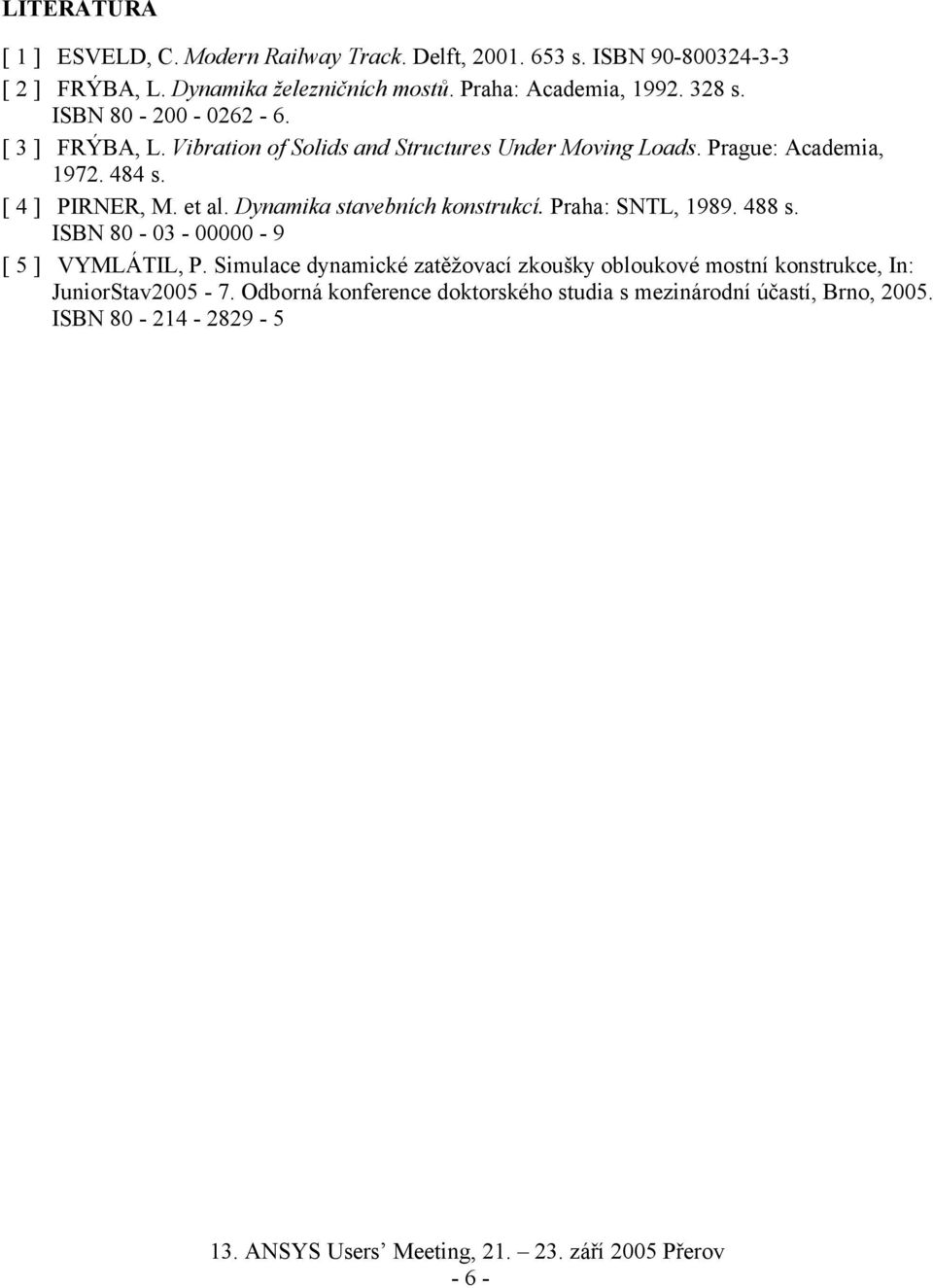 484 s. [ 4 ] PIRNER, M. et al. Dynamika stavebních konstrukcí. Praha: SNTL, 1989. 488 s. ISBN 80-03 - 00000-9 [ 5 ] VYMLÁTIL, P.