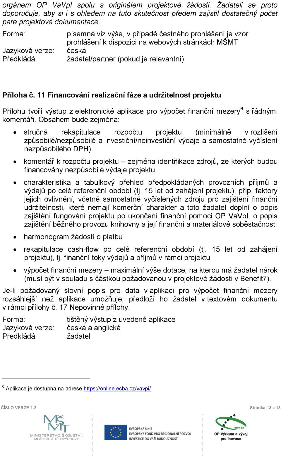 11 Financování realizační fáze a udržitelnost projektu Přílohu tvoří výstup z elektronické aplikace pro výpočet finanční mezery 6 s řádnými komentáři.