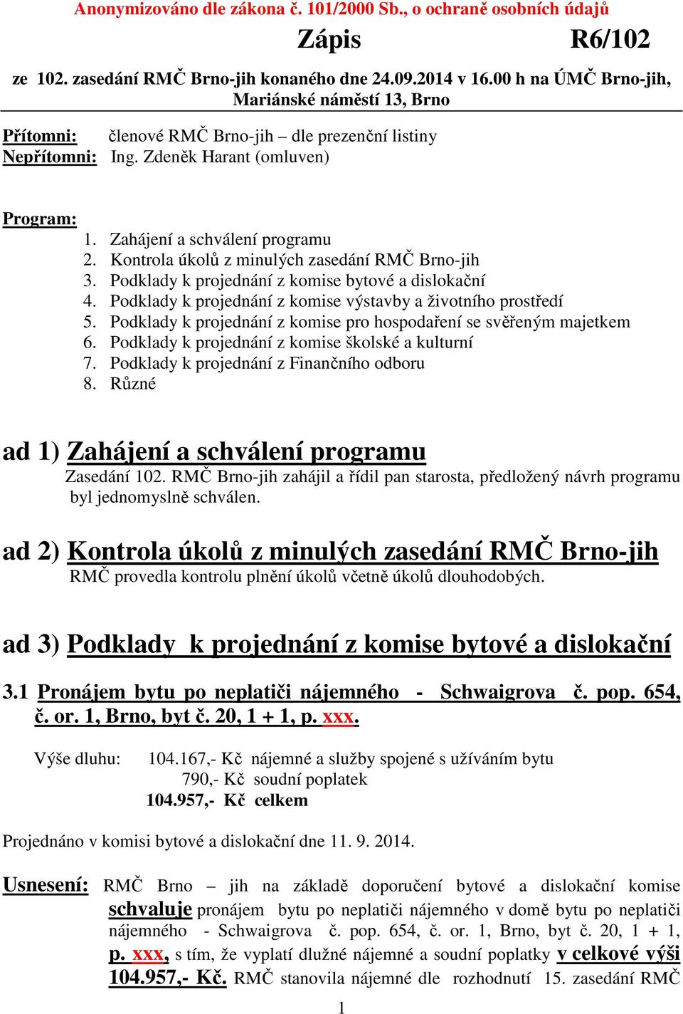 Kontrola úkolů z minulých zasedání RMČ Brno-jih 3. Podklady k projednání z komise bytové a dislokační 4. Podklady k projednání z komise výstavby a životního prostředí 5.